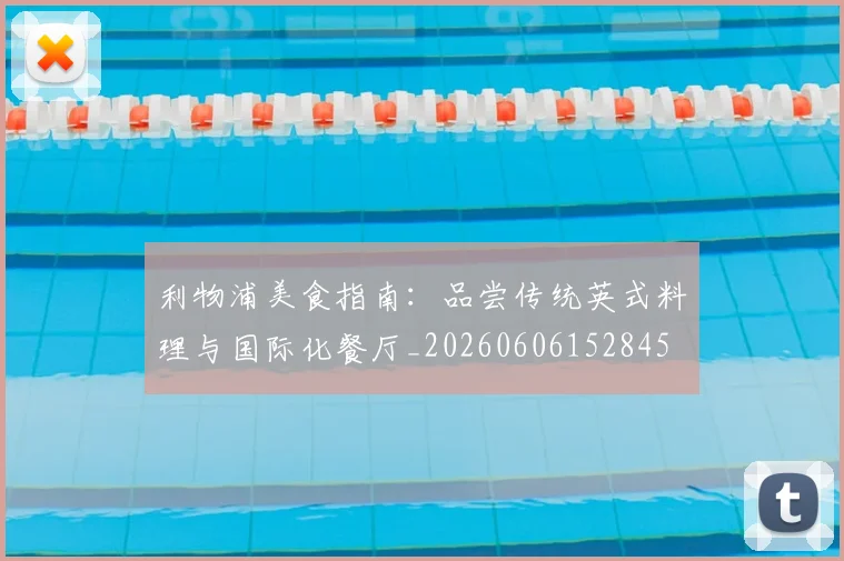 利物浦美食指南：品尝传统英式料理与国际化餐厅_20260606152845