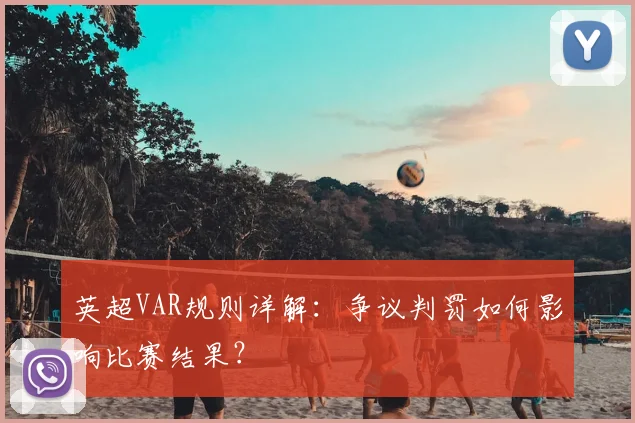 英超VAR规则详解:争议判罚如何影响比赛结果?