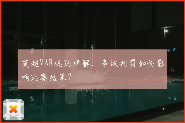 英超VAR规则详解：争议判罚如何影响比赛结果？