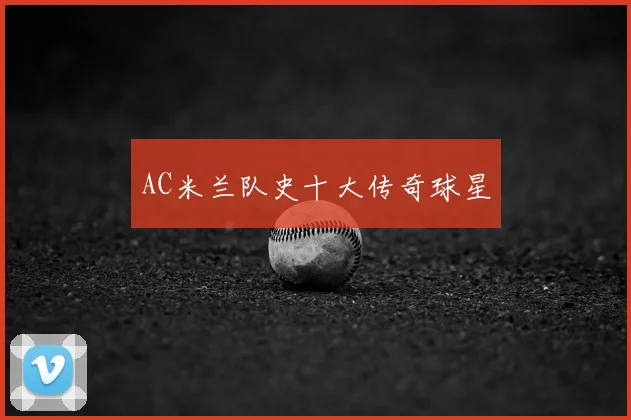 AC米兰队史十大传奇球星