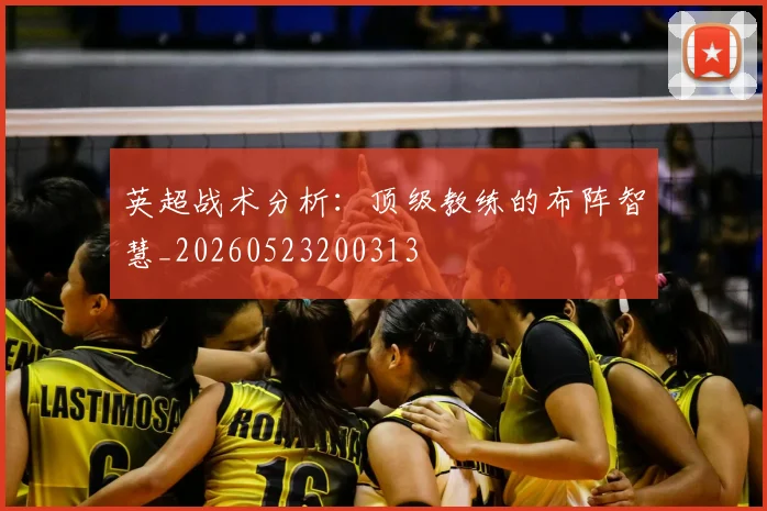 英超战术分析:顶级教练的布阵智慧_20260523200313