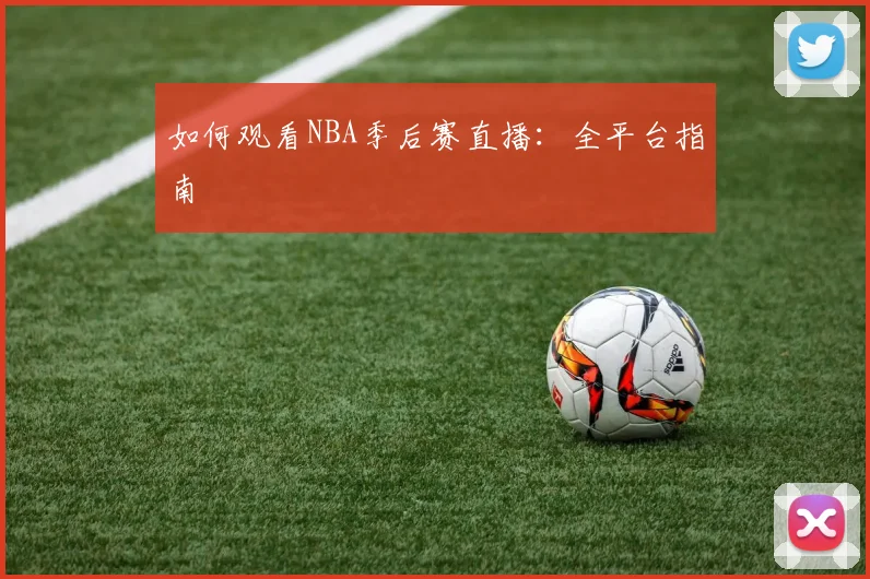 如何观看NBA季后赛直播:全平台指南