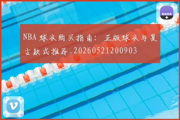 NBA 球衣购买指南：正版球衣与复古款式推荐_20260521200903
