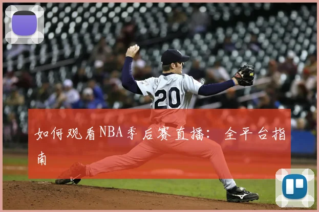 如何观看NBA季后赛直播：全平台指南