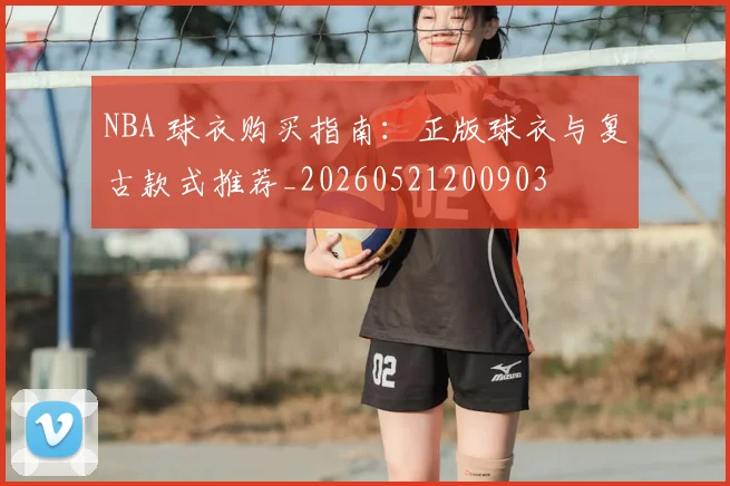 NBA 球衣购买指南：正版球衣与复古款式推荐_20260521200903