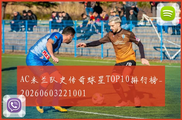 AC米兰队史传奇球星TOP10排行榜_20260603221001