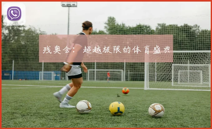 残奥会：超越极限的体育盛典