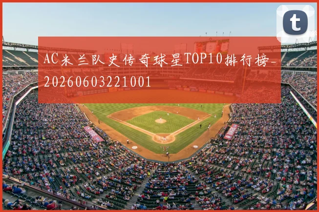 AC米兰队史传奇球星TOP10排行榜_20260603221001