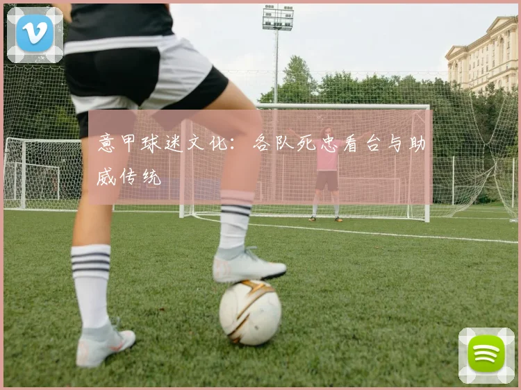 意甲球迷文化:各队死忠看台与助威传统